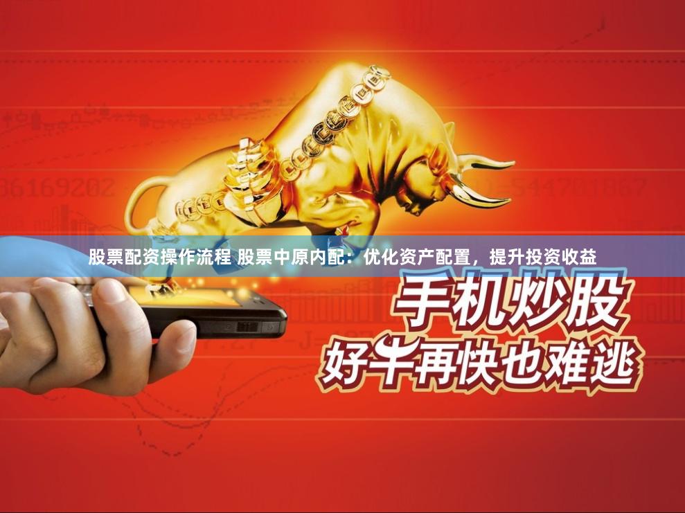 股票配资操作流程 股票中原内配：优化资产配置，提升投资收益