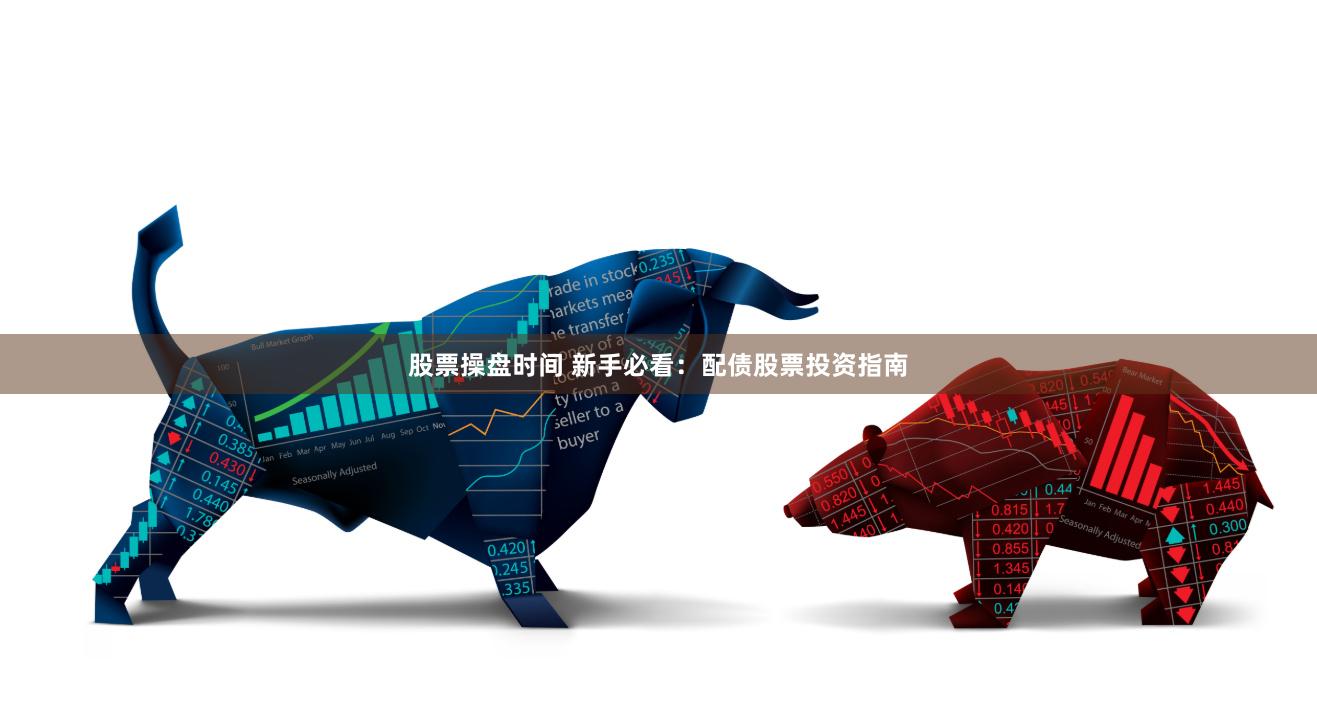股票操盘时间 新手必看：配债股票投资指南