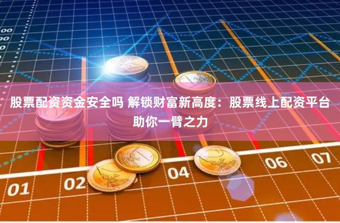 股票配资资金安全吗 解锁财富新高度：股票线上配资平台助你一臂之力