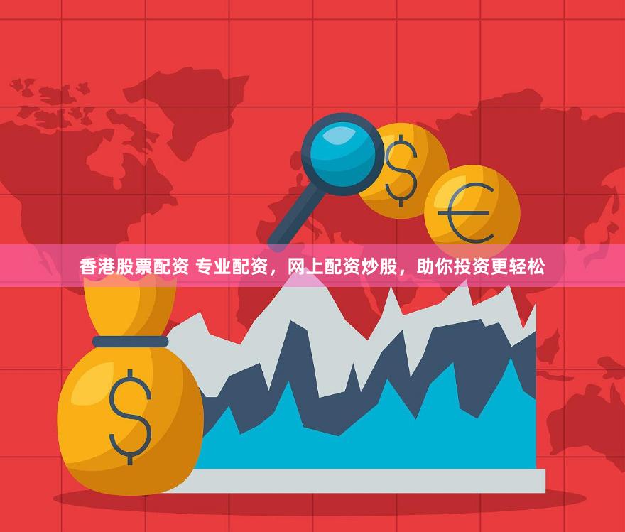 香港股票配资 专业配资，网上配资炒股，助你投资更轻松