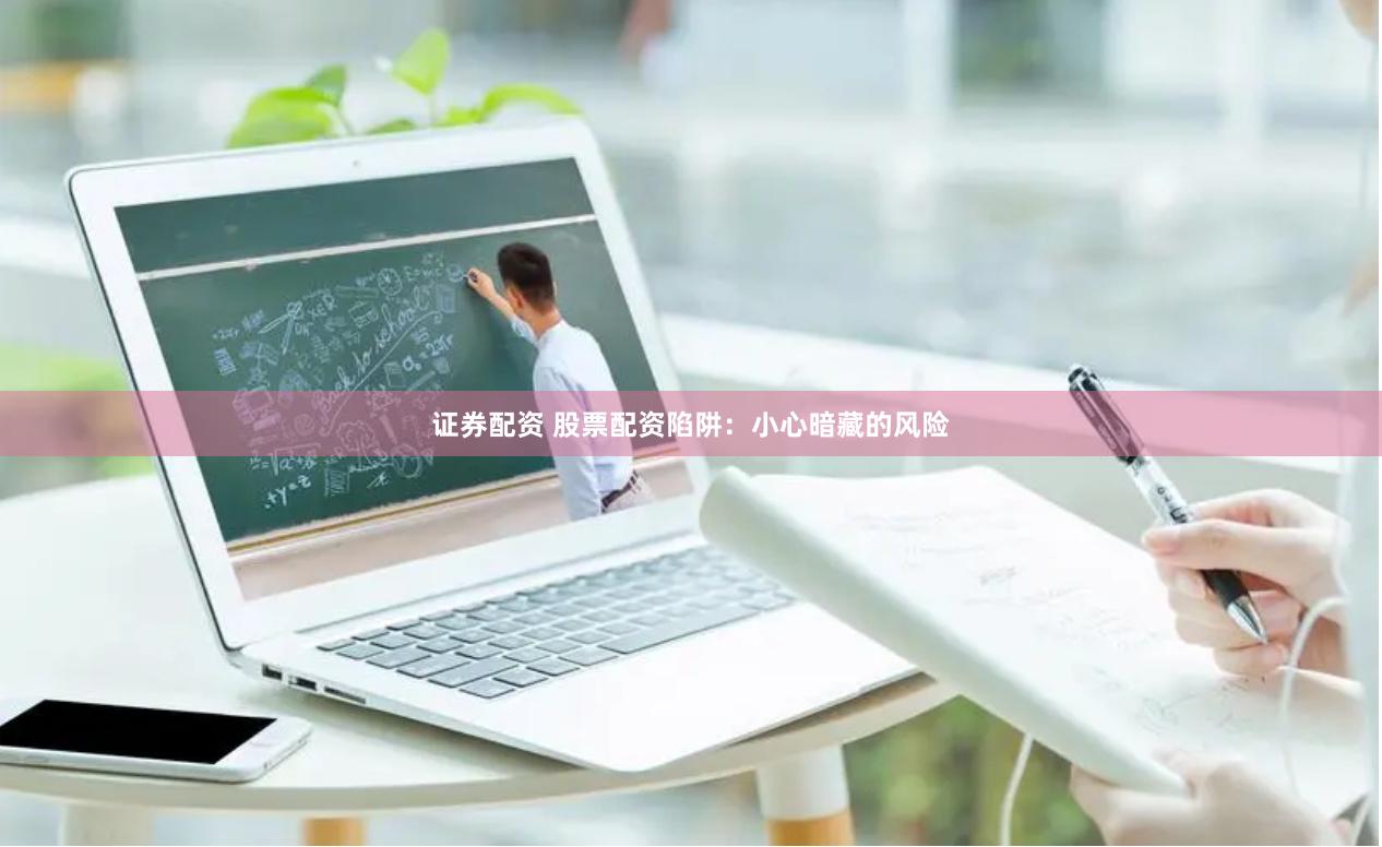 证券配资 股票配资陷阱：小心暗藏的风险