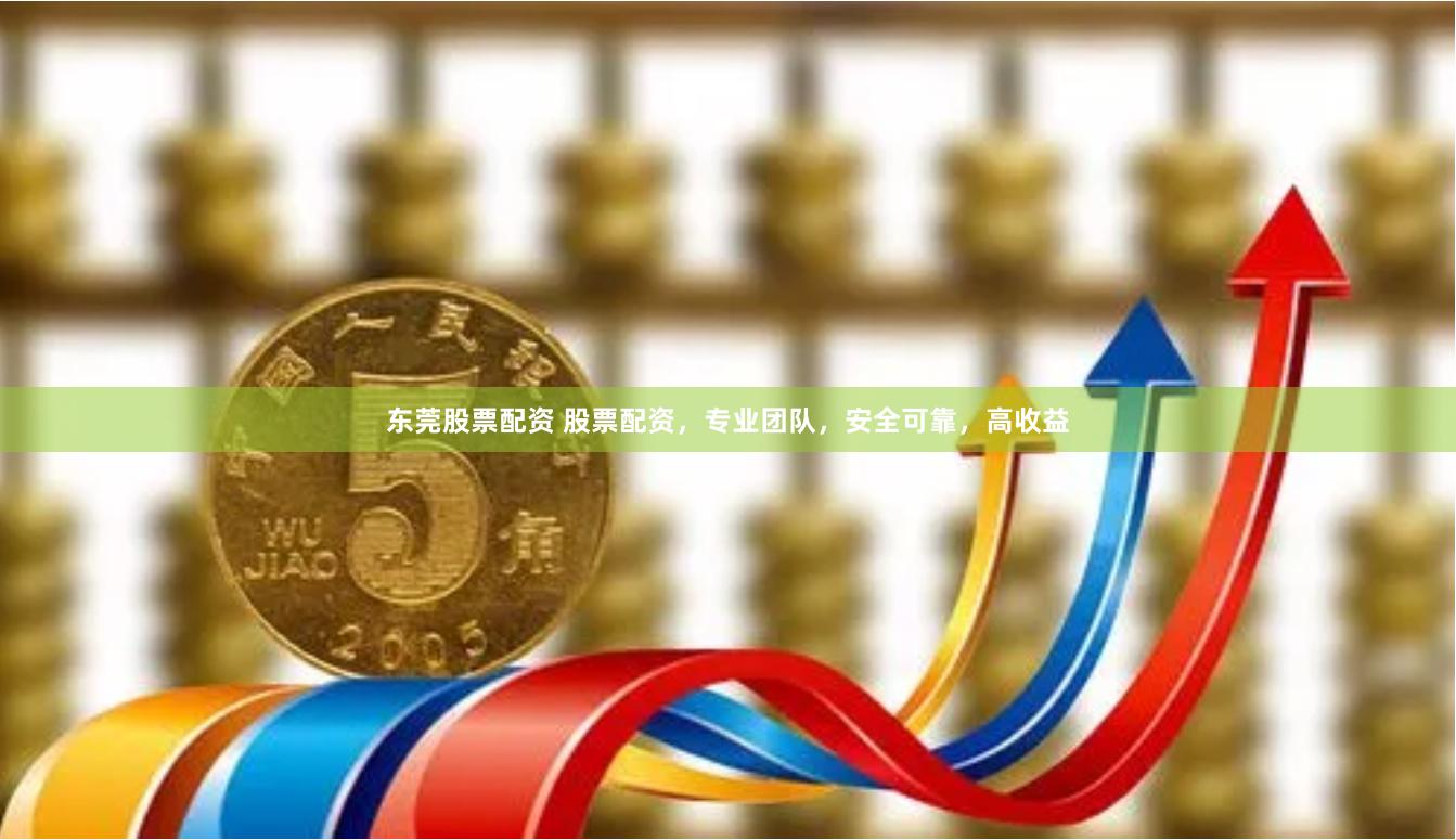 东莞股票配资 股票配资，专业团队，安全可靠，高收益