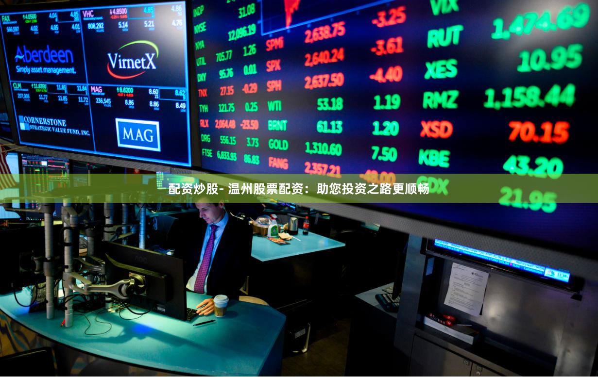 配资炒股- 温州股票配资：助您投资之路更顺畅