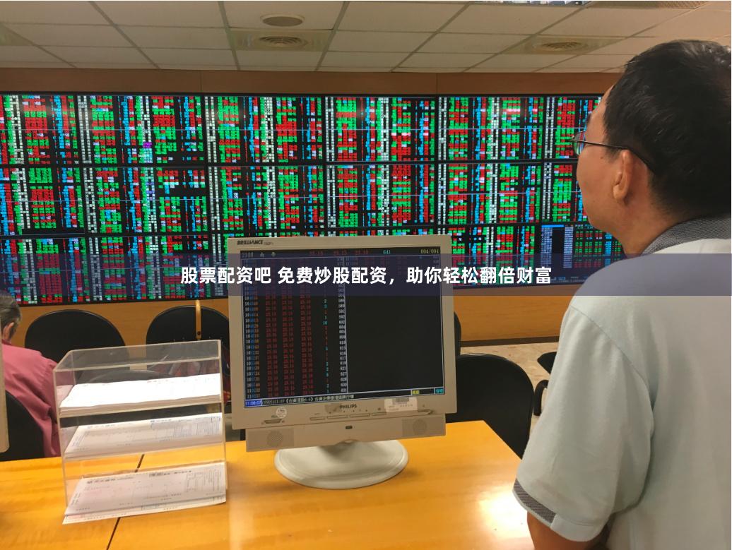 股票配资吧 免费炒股配资，助你轻松翻倍财富