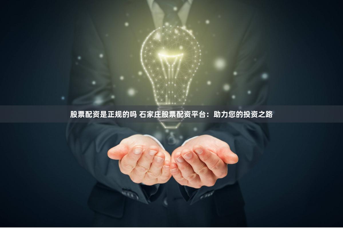 股票配资是正规的吗 石家庄股票配资平台：助力您的投资之路