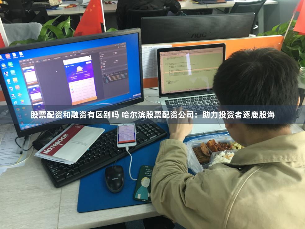 股票配资和融资有区别吗 哈尔滨股票配资公司：助力投资者逐鹿股海