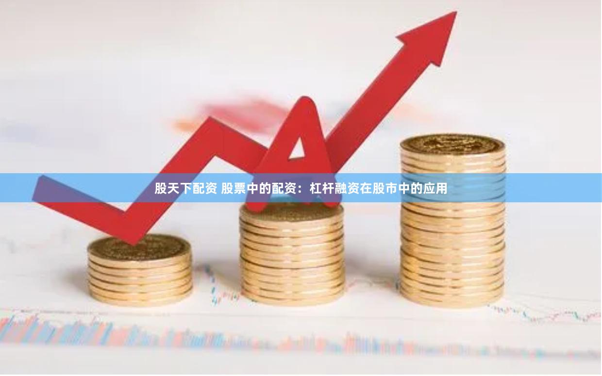 股天下配资 股票中的配资：杠杆融资在股市中的应用