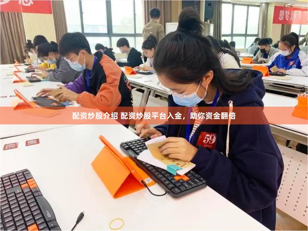 配资炒股介绍 配资炒股平台入金，助你资金翻倍