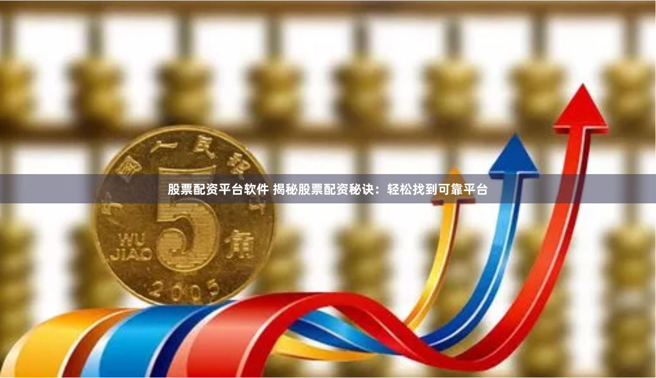 股票配资平台软件 揭秘股票配资秘诀：轻松找到可靠平台