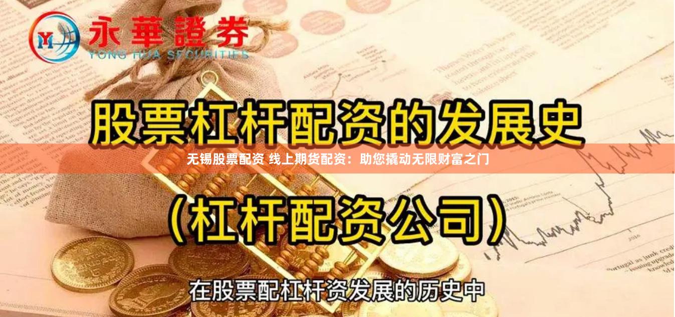 无锡股票配资 线上期货配资：助您撬动无限财富之门