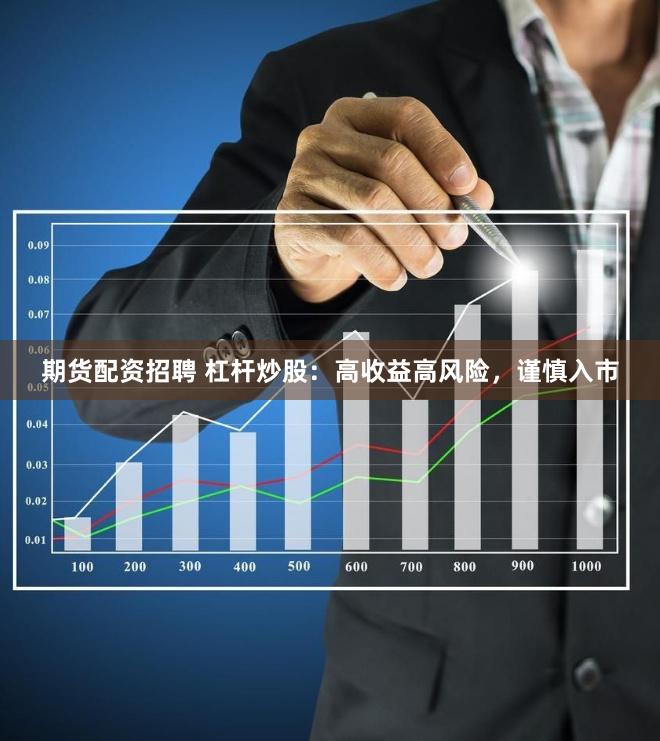 期货配资招聘 杠杆炒股：高收益高风险，谨慎入市