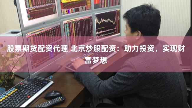 股票期货配资代理 北京炒股配资：助力投资，实现财富梦想