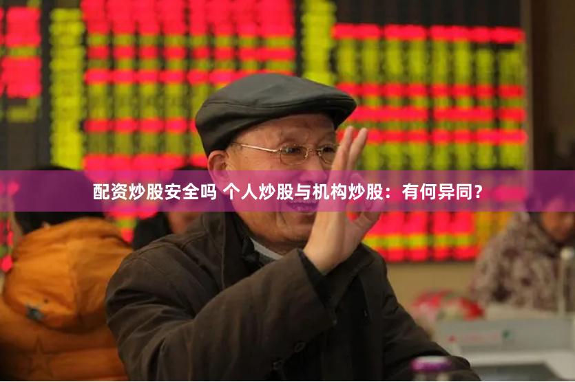 配资炒股安全吗 个人炒股与机构炒股：有何异同？