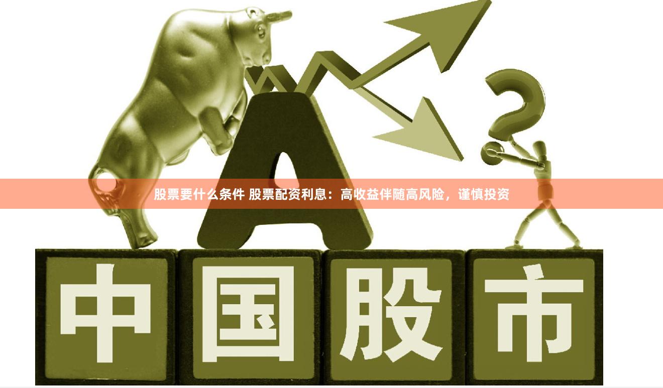 股票要什么条件 股票配资利息：高收益伴随高风险，谨慎投资