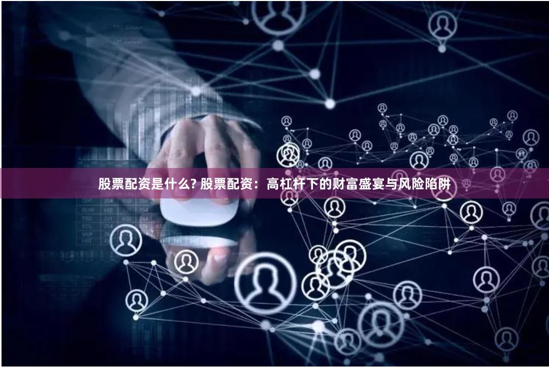 股票配资是什么? 股票配资：高杠杆下的财富盛宴与风险陷阱