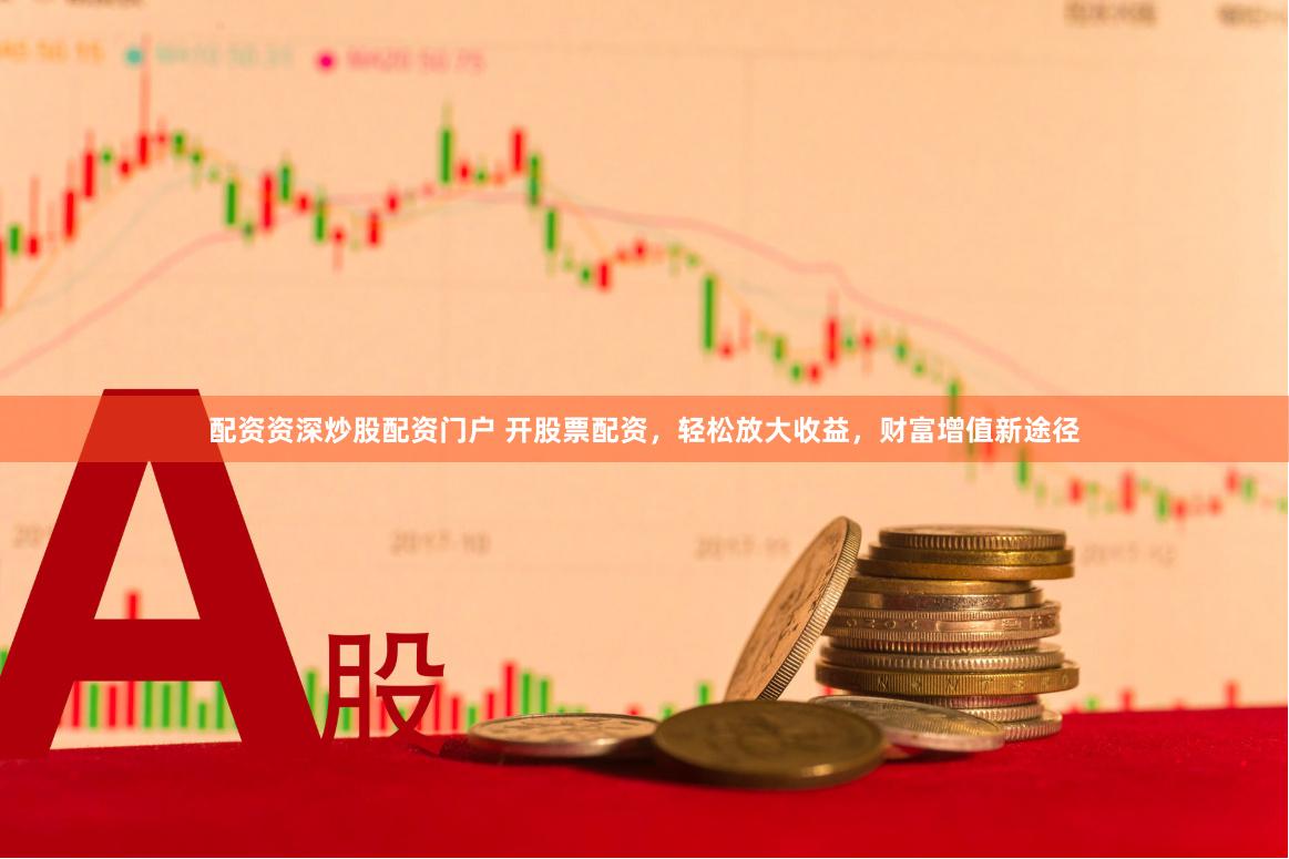 配资资深炒股配资门户 开股票配资，轻松放大收益，财富增值新途径