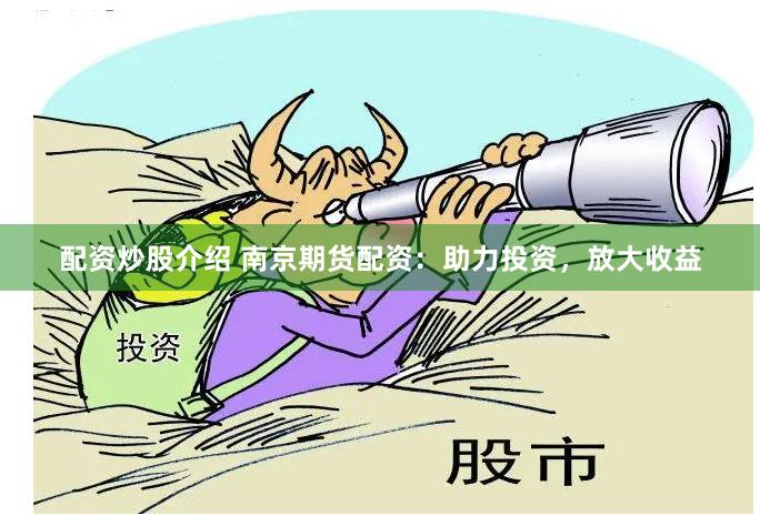 配资炒股介绍 南京期货配资：助力投资，放大收益
