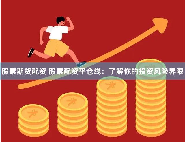 股票期货配资 股票配资平仓线：了解你的投资风险界限