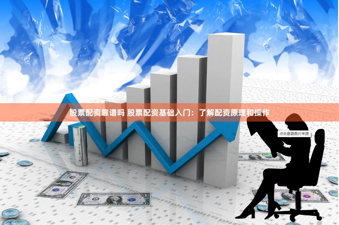 股票配资靠谱吗 股票配资基础入门：了解配资原理和操作