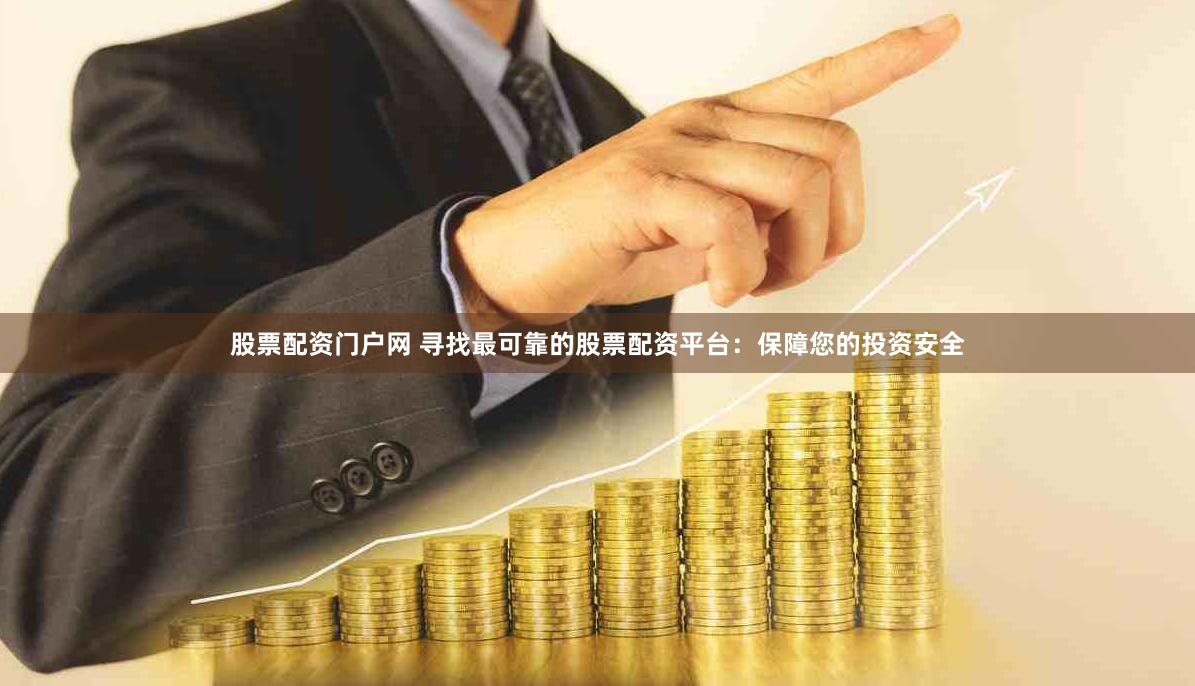 股票配资门户网 寻找最可靠的股票配资平台：保障您的投资安全