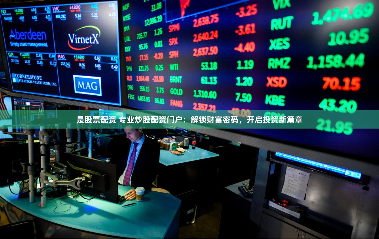 是股票配资 专业炒股配资门户：解锁财富密码，开启投资新篇章
