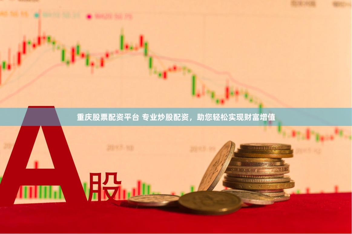 重庆股票配资平台 专业炒股配资，助您轻松实现财富增值