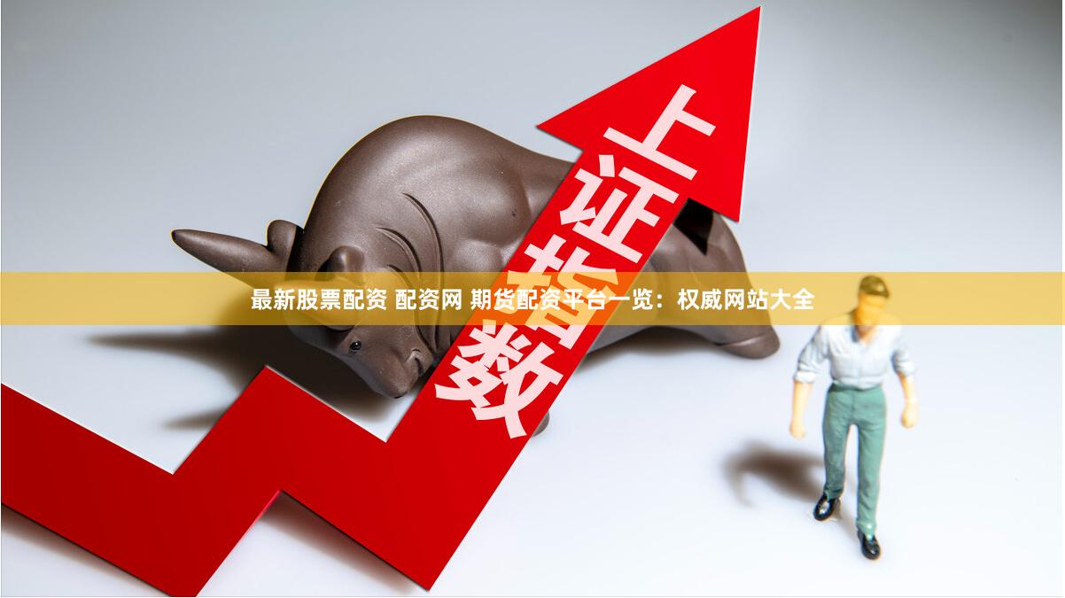 最新股票配资 配资网 期货配资平台一览：权威网站大全
