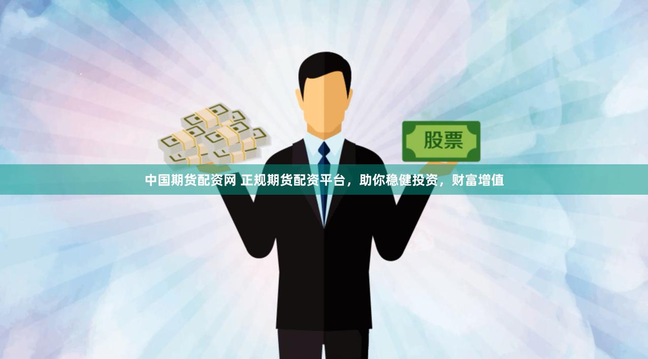 中国期货配资网 正规期货配资平台，助你稳健投资，财富增值