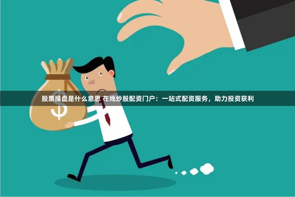 股票操盘是什么意思 在线炒股配资门户:一站式配资服务,助力投资获利