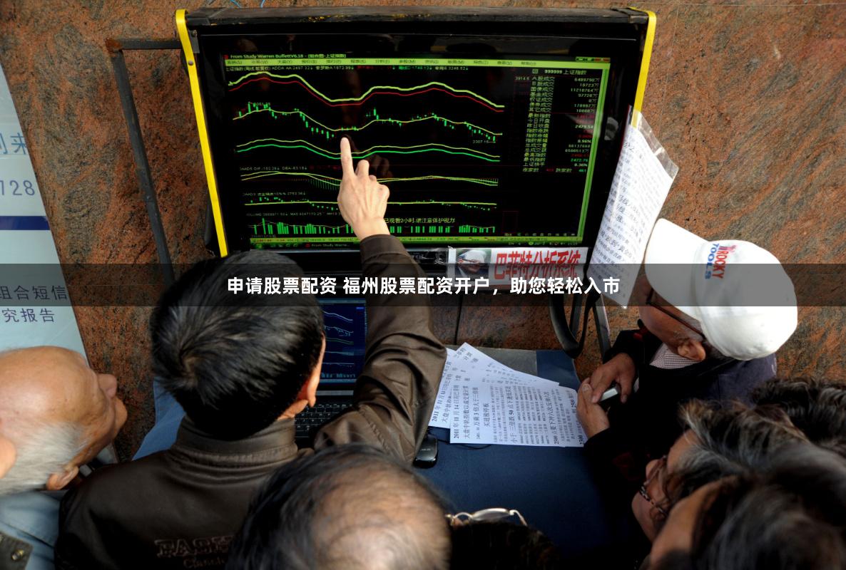 申请股票配资 福州股票配资开户,助您轻松入市