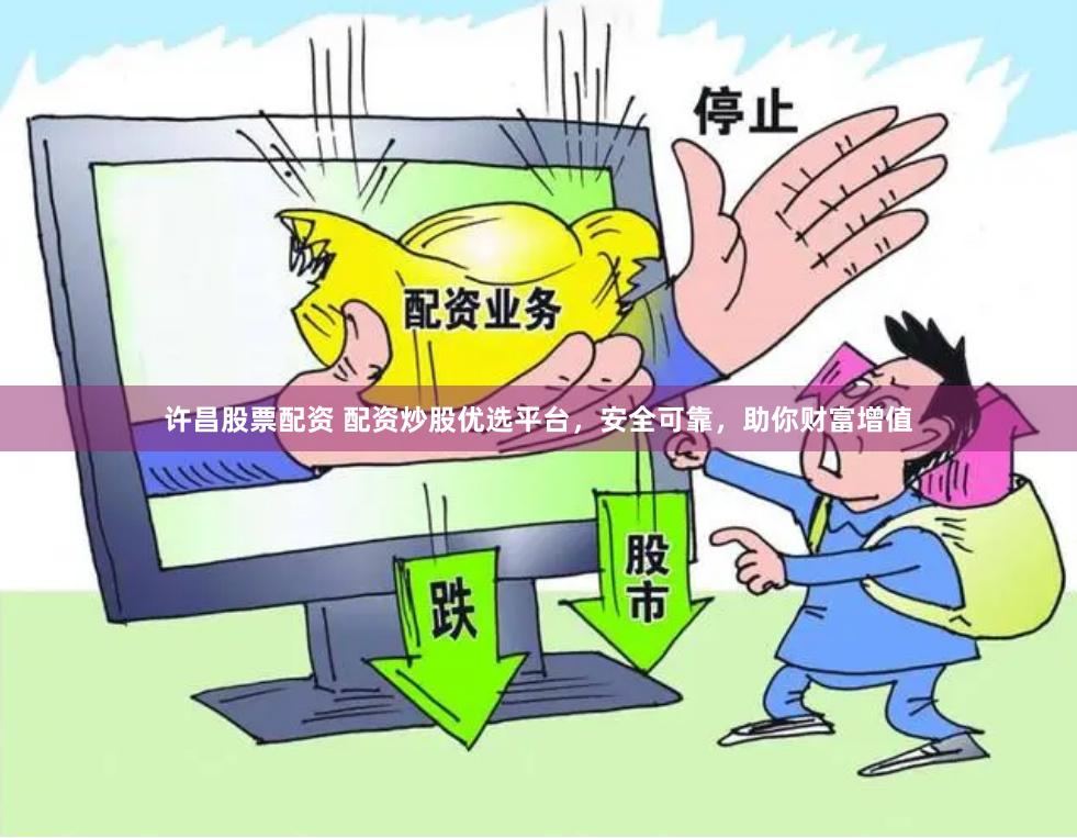 许昌股票配资 配资炒股优选平台，安全可靠，助你财富增值