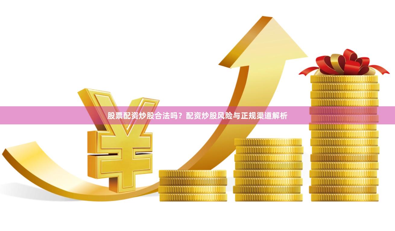 股票配资炒股合法吗？配资炒股风险与正规渠道解析