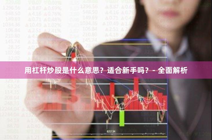 用杠杆炒股是什么意思？适合新手吗？- 全面解析