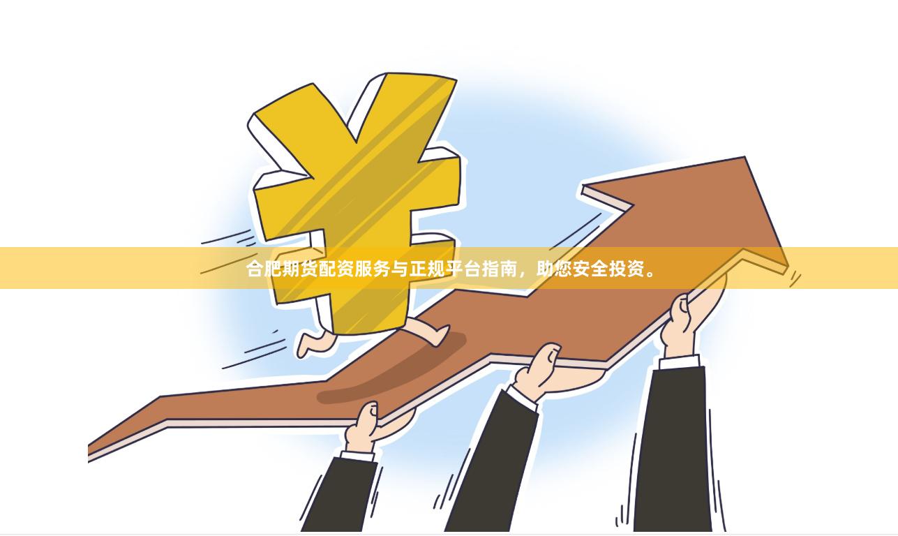 合肥期货配资服务与正规平台指南，助您安全投资。