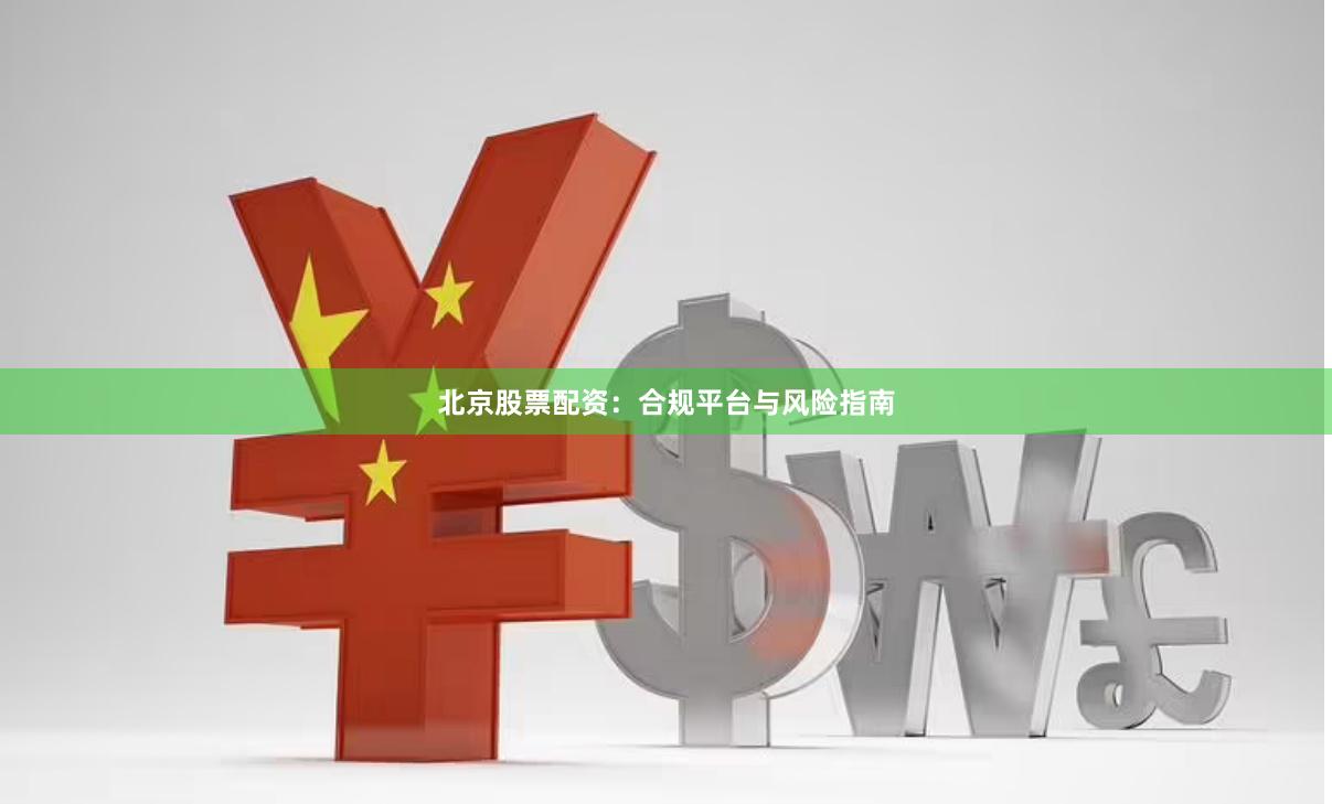 北京股票配资：合规平台与风险指南