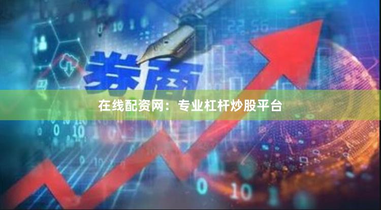 在线配资网：专业杠杆炒股平台