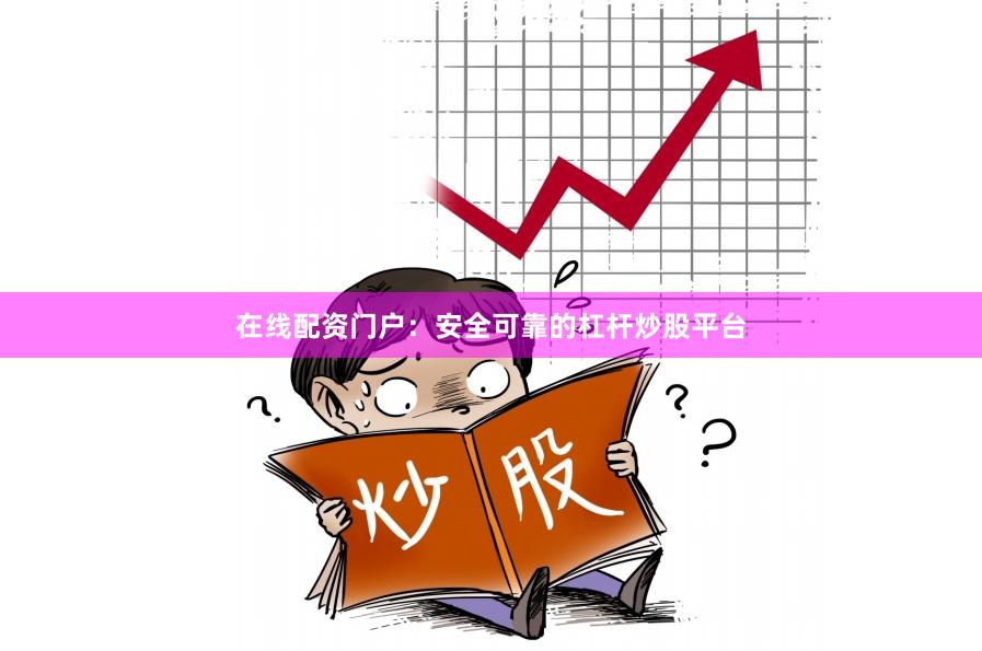 在线配资门户：安全可靠的杠杆炒股平台