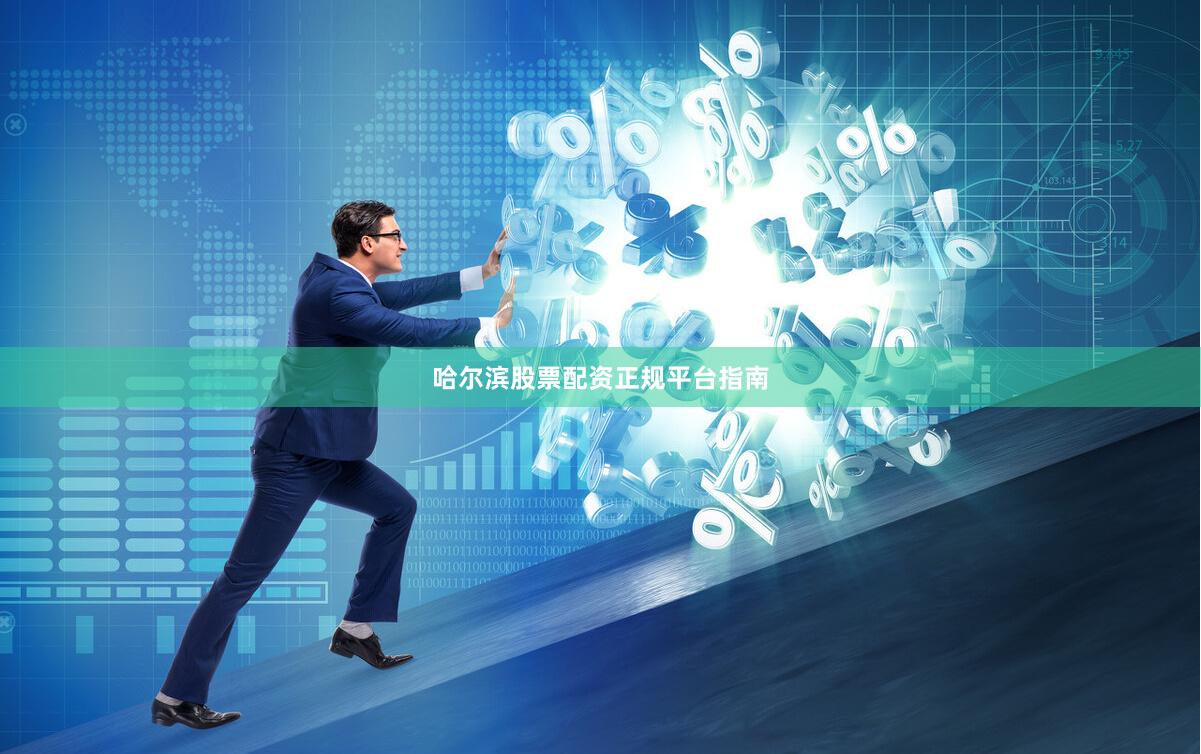 哈尔滨股票配资正规平台指南