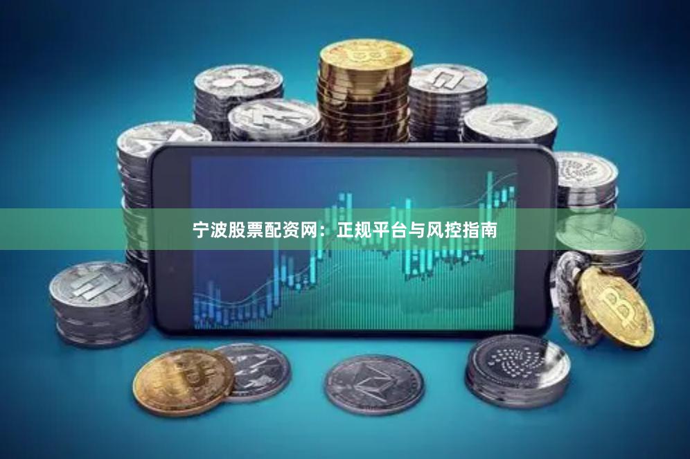 宁波股票配资网：正规平台与风控指南