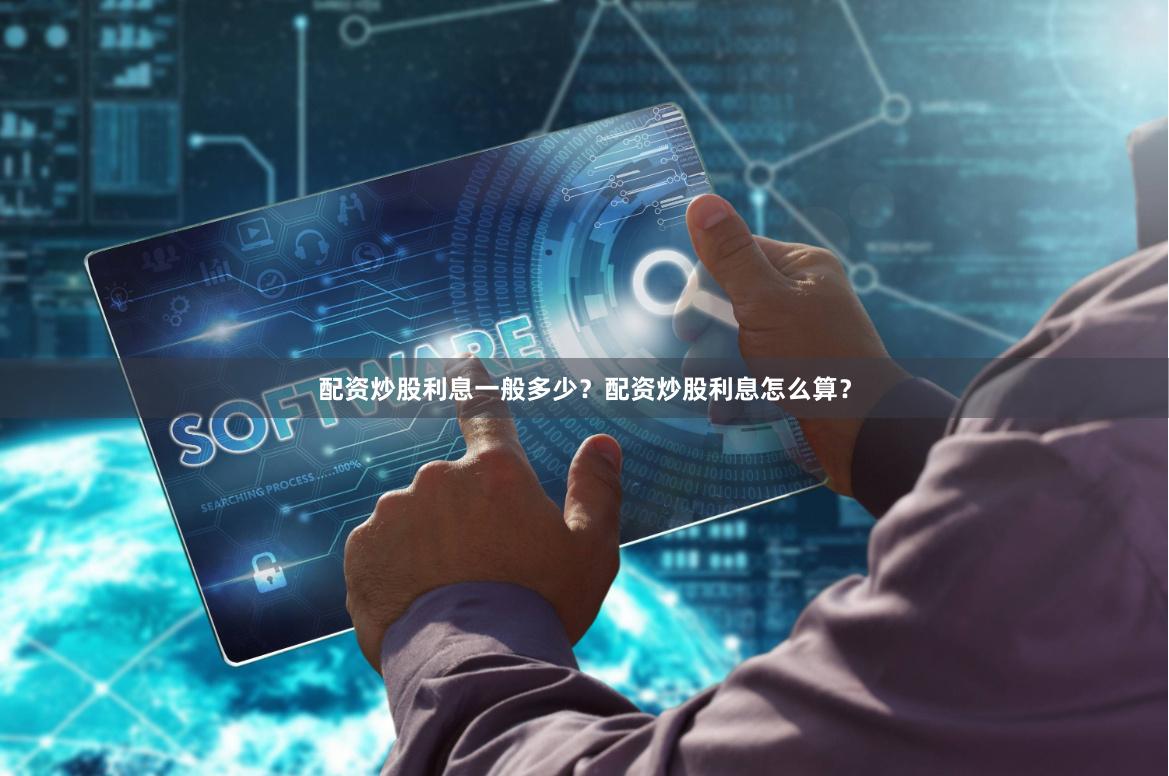 配资炒股利息一般多少？配资炒股利息怎么算？