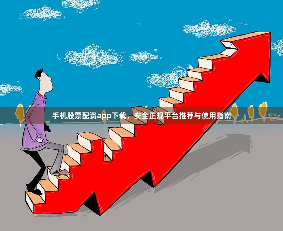 手机股票配资app下载，安全正规平台推荐与使用指南