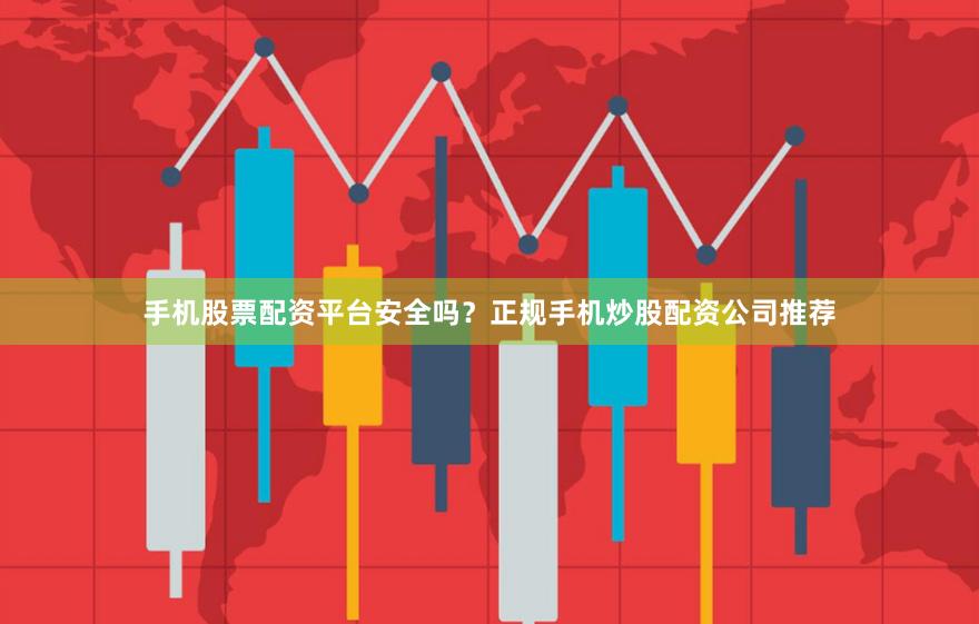 手机股票配资平台安全吗？正规手机炒股配资公司推荐