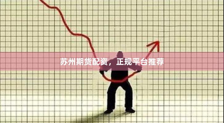 苏州期货配资,正规平台推荐