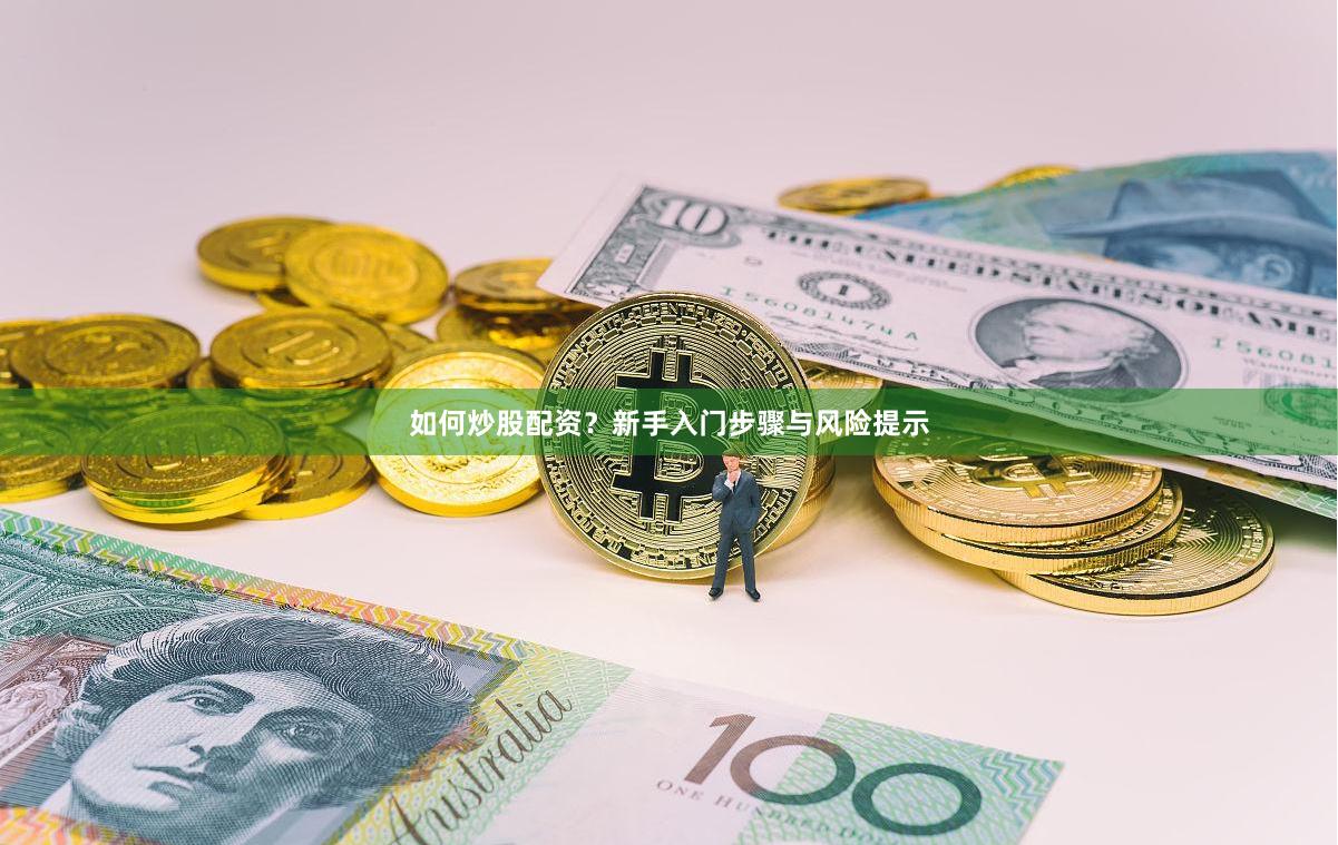 如何炒股配资？新手入门步骤与风险提示