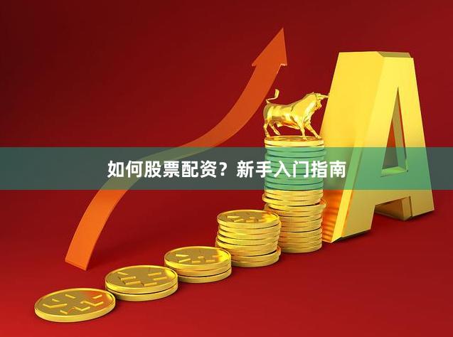 如何股票配资？新手入门指南