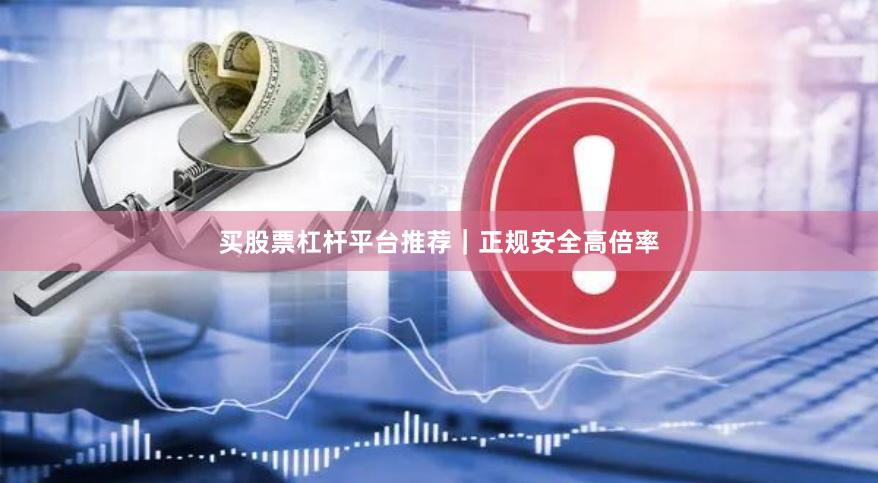 买股票杠杆平台推荐|正规安全高倍率