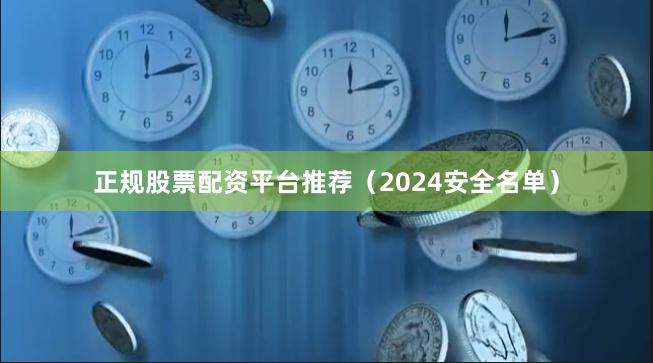 正规股票配资平台推荐（2024安全名单）
