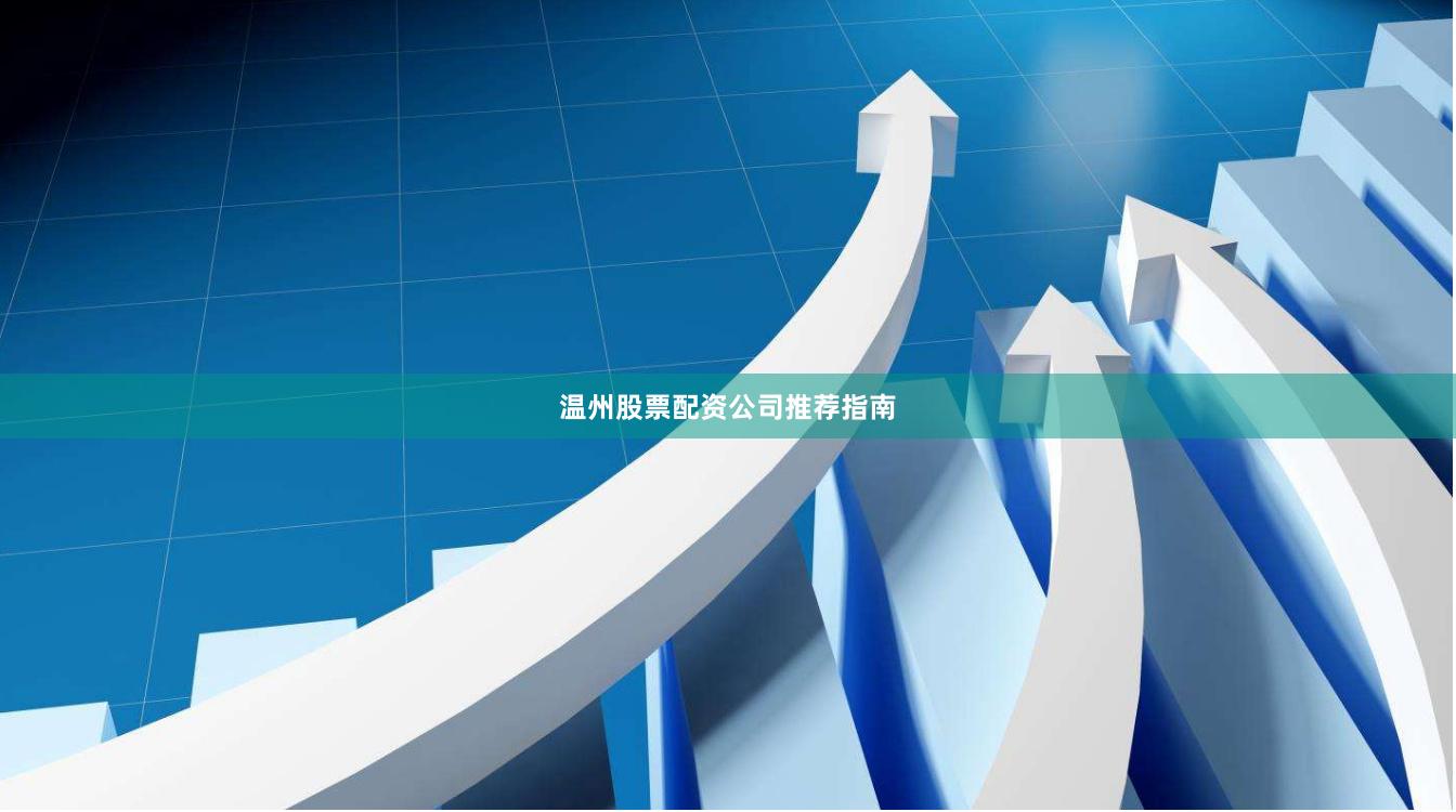 温州股票配资公司推荐指南