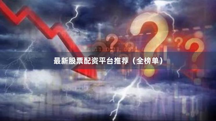 最新股票配资平台推荐（全榜单）