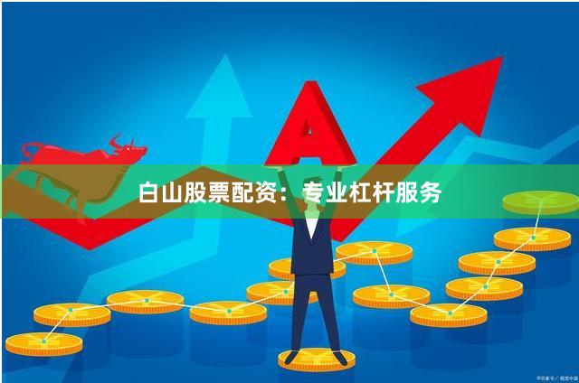 白山股票配资：专业杠杆服务